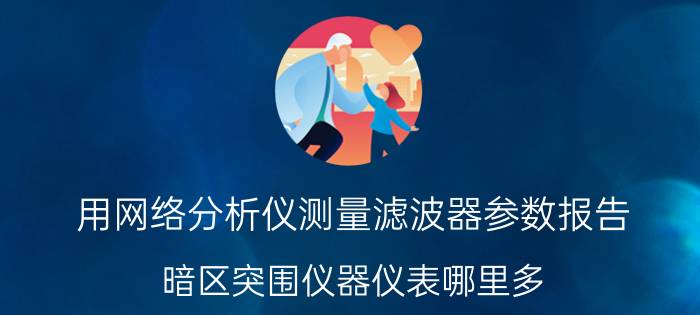 用网络分析仪测量滤波器参数报告 暗区突围仪器仪表哪里多？